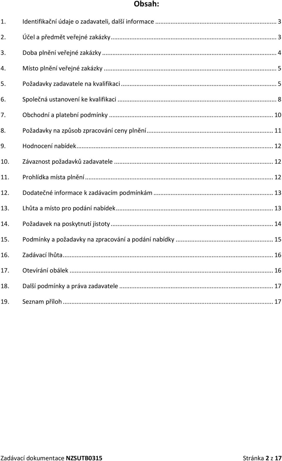 .. 12 10. Závaznost požadavků zadavatele... 12 11. Prohlídka místa plnění... 12 12. Dodatečné informace k zadávacím podmínkám... 13 13. Lhůta a místo pro podání nabídek... 13 14.