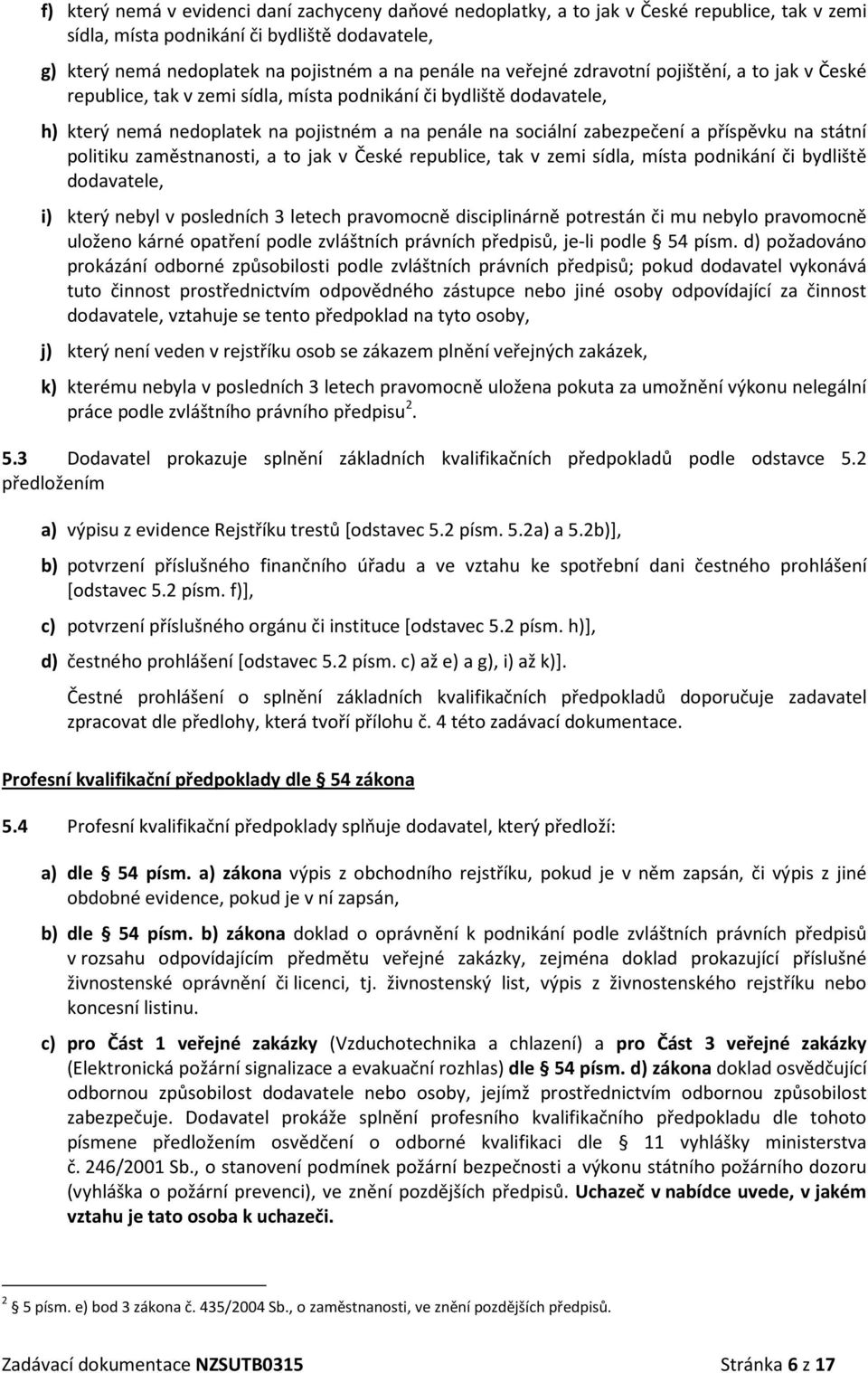 příspěvku na státní politiku zaměstnanosti, a to jak v České republice, tak v zemi sídla, místa podnikání či bydliště dodavatele, i) který nebyl v posledních 3 letech pravomocně disciplinárně