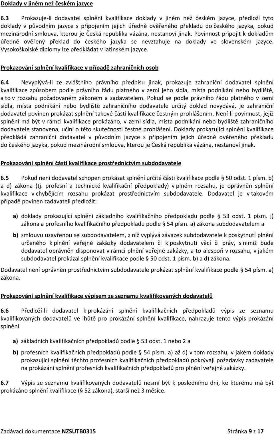 mezinárodní smlouva, kterou je Česká republika vázána, nestanoví jinak. Povinnost připojit k dokladům úředně ověřený překlad do českého jazyka se nevztahuje na doklady ve slovenském jazyce.