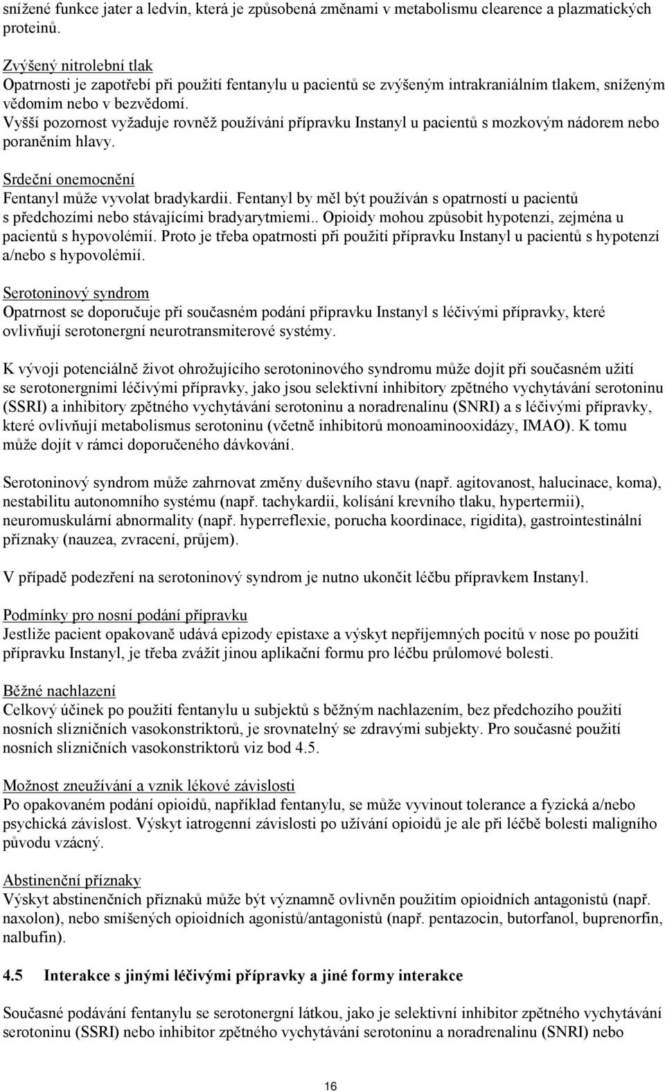 Vyšší pozornost vyžaduje rovněž používání přípravku Instanyl u pacientů s mozkovým nádorem nebo poraněním hlavy. Srdeční onemocnění Fentanyl může vyvolat bradykardii.