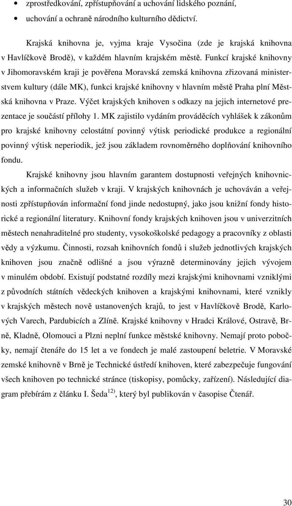 Funkcí krajské knihovny v Jihomoravském kraji je pověřena Moravská zemská knihovna zřizovaná ministerstvem kultury (dále MK), funkci krajské knihovny v hlavním městě Praha plní Městská knihovna v