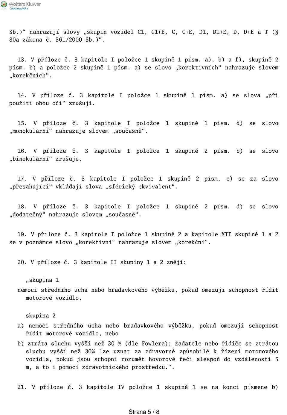 16. V příloze č. 3 kapitole I položce 1 skupině 2 písm. b) se slovo binokulární zruuje. 17. V příloze č. 3 kapitole I položce 1 skupině 2 písm. c) se za slovo přesahující vkládají slova sférický ekvivalent.