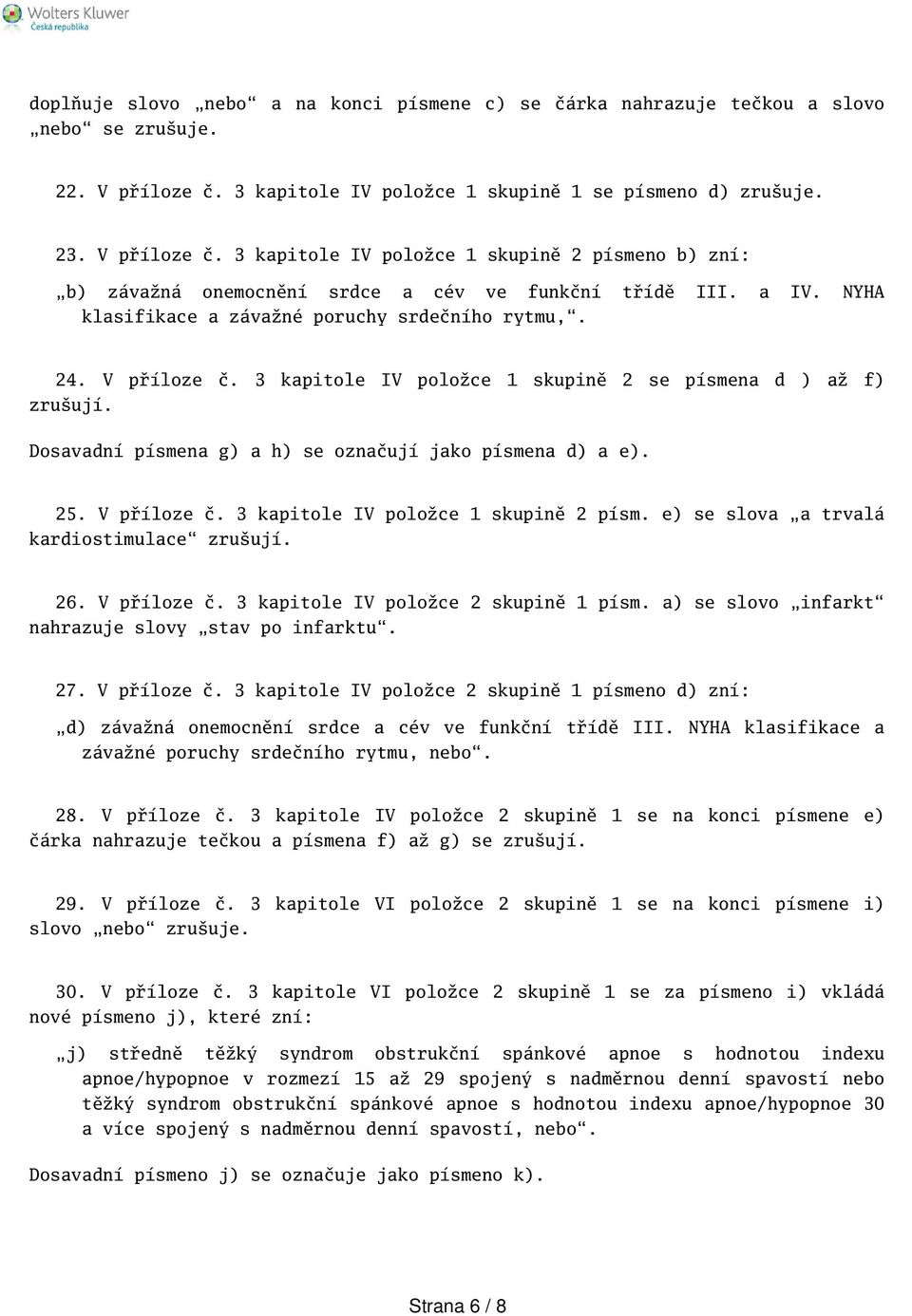 NYHA klasifikace a závažné poruchy srdečního rytmu,. 24. V příloze č. 3 kapitole IV položce 1 skupině 2 se písmena d ) až f) zruují. Dosavadní písmena g) a h) se označují jako písmena d) a e). 25.