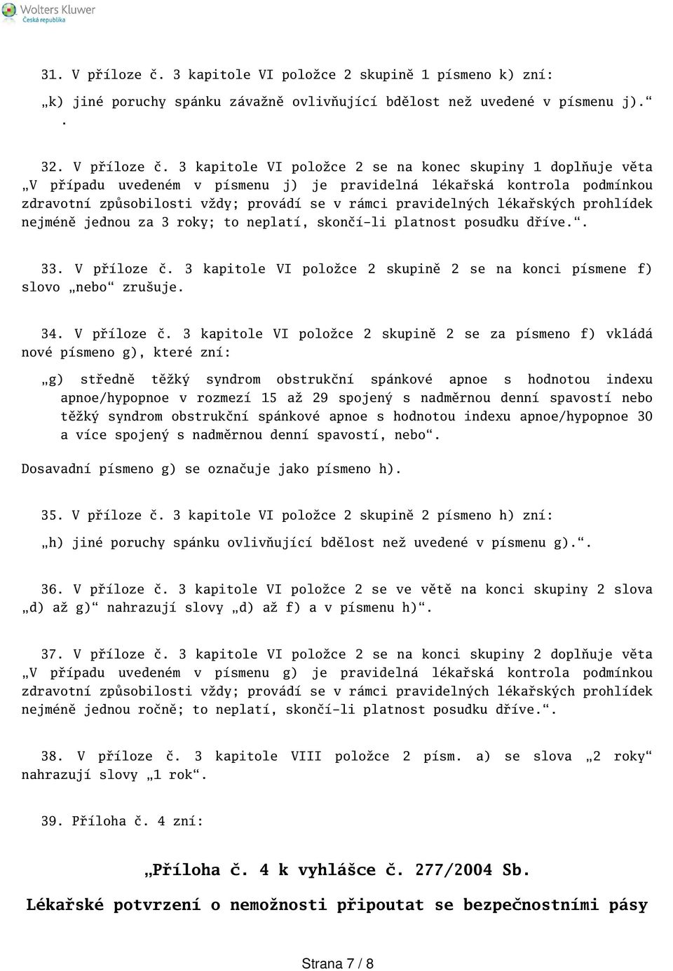 3 kapitole VI položce 2 se na konec skupiny 1 doplňuje věta V případu uvedeném v písmenu j) je pravidelná lékařská kontrola podmínkou zdravotní způsobilosti vždy; provádí se v rámci pravidelných