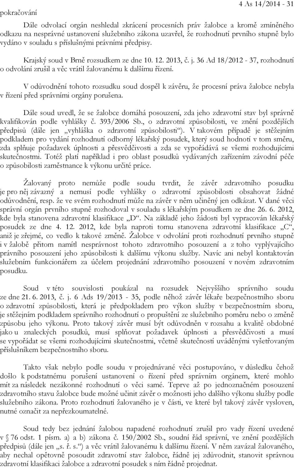 V odůvodnění tohoto rozsudku soud dospěl k závěru, že procesní práva žalobce nebyla v řízení před správními orgány porušena.