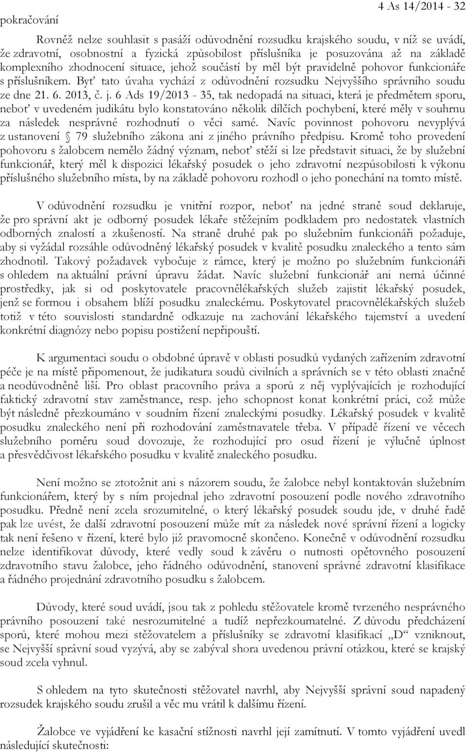 j. 6 Ads 19/2013-35, tak nedopadá na situaci, která je předmětem sporu, neboť v uvedeném judikátu bylo konstatováno několik dílčích pochybení, které měly v souhrnu za následek nesprávné rozhodnutí o