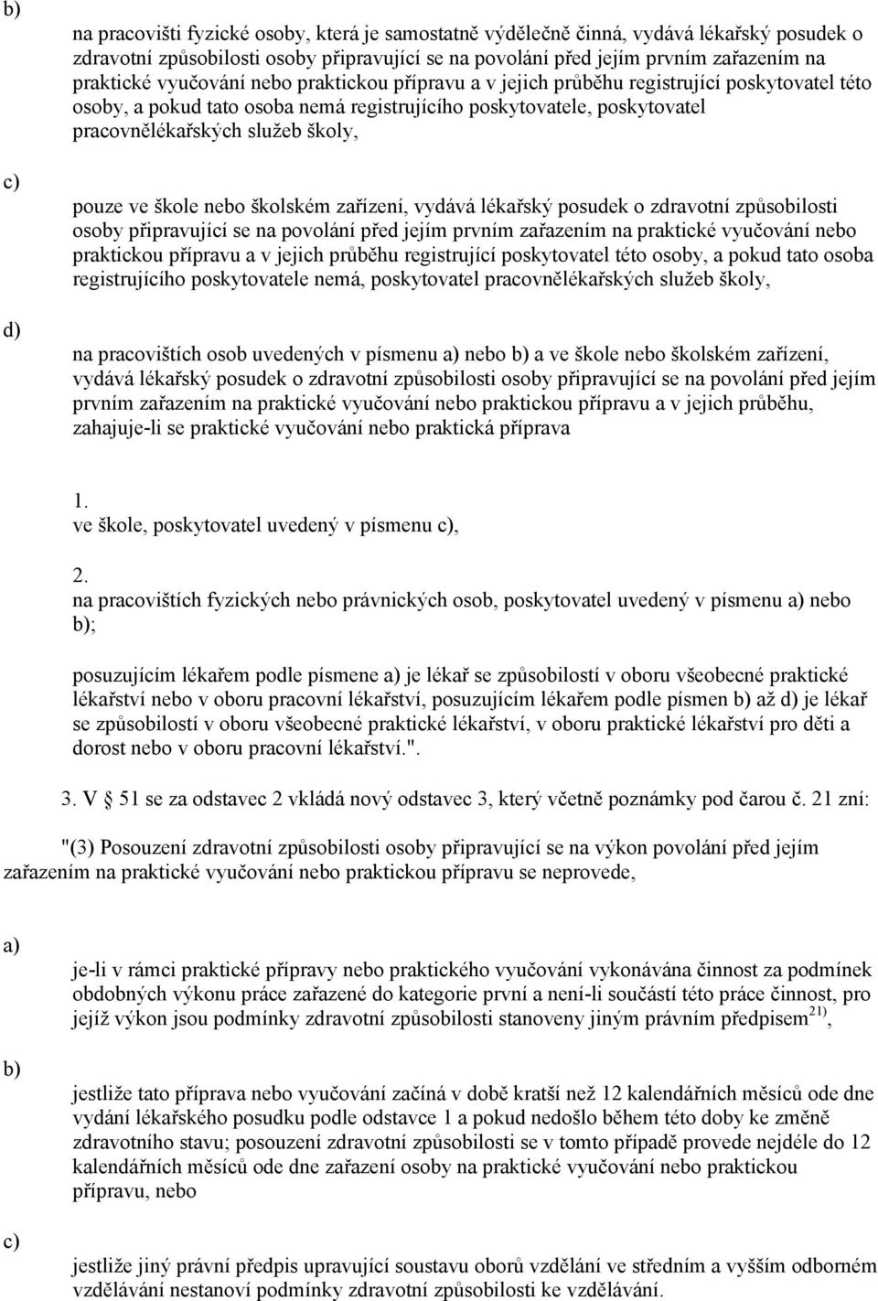ve škole nebo školském zařízení, vydává lékařský posudek o zdravotní způsobilosti osoby připravující se na povolání před jejím prvním zařazením na praktické vyučování nebo praktickou přípravu a v