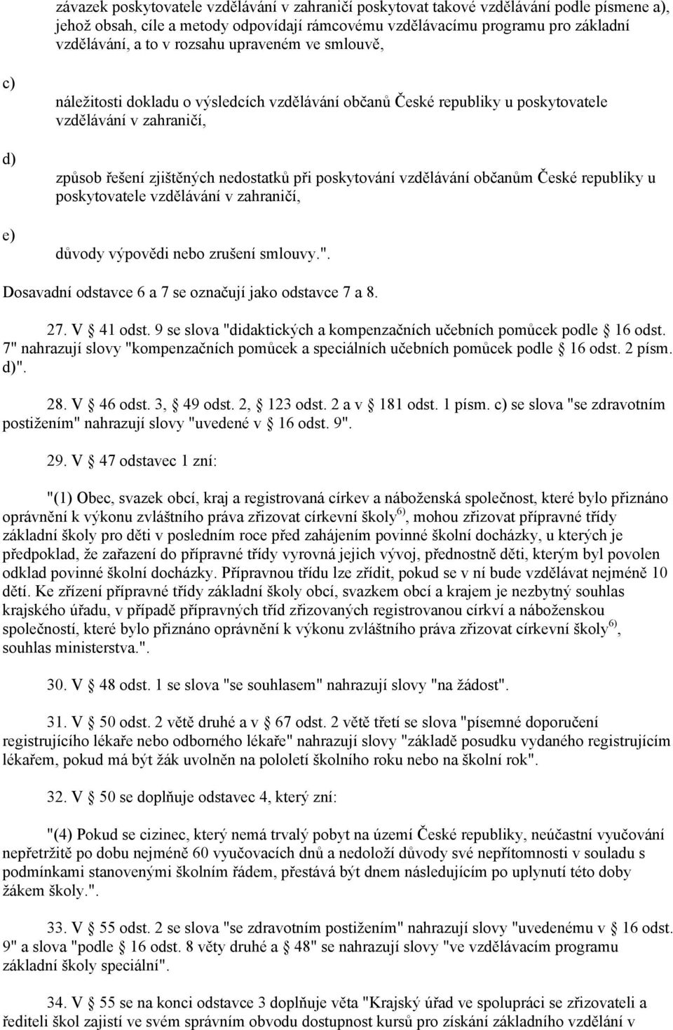 vzdělávání občanům České republiky u poskytovatele vzdělávání v zahraničí, důvody výpovědi nebo zrušení smlouvy.". Dosavadní odstavce 6 a 7 se označují jako odstavce 7 a 8. 27. V 41 odst.