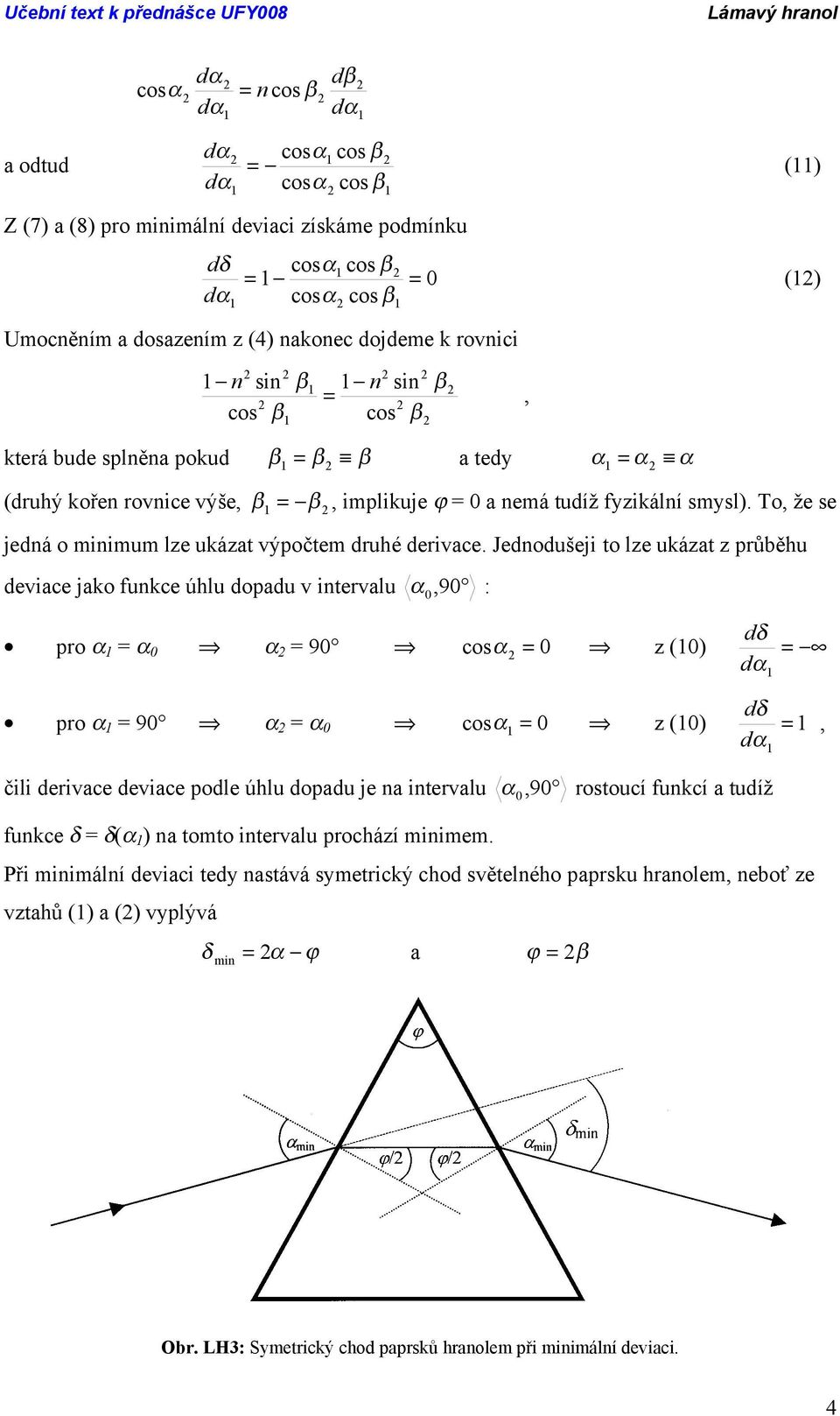 Jeodušeji to lze ukázat z průběhu deviace jako funkce úhlu dopadu v intervalu,90 0 : pro 0 90 cos 0 z (0) d pro 90 0 cos 0 z (0), čili derivace deviace podle úhlu dopadu je na intervalu,90 0 rostoucí