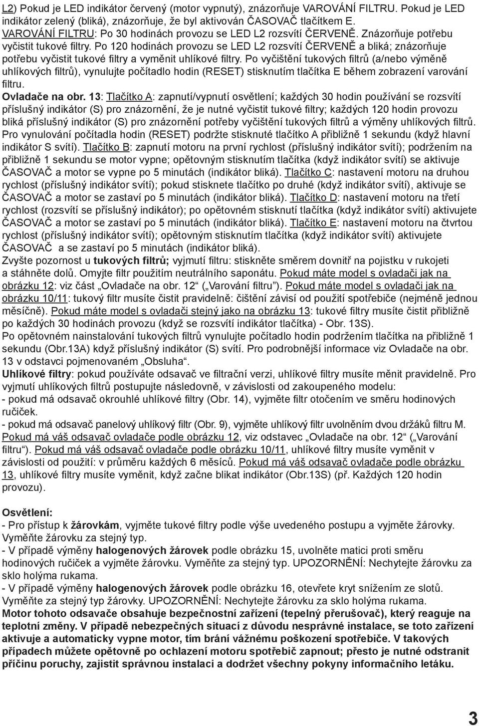 Po 120 hodinách provozu se LED L2 rozsvítí ČERVENĚ a bliká; znázorňuje potřebu vyčistit tukové filtry a vyměnit uhlíkové filtry.