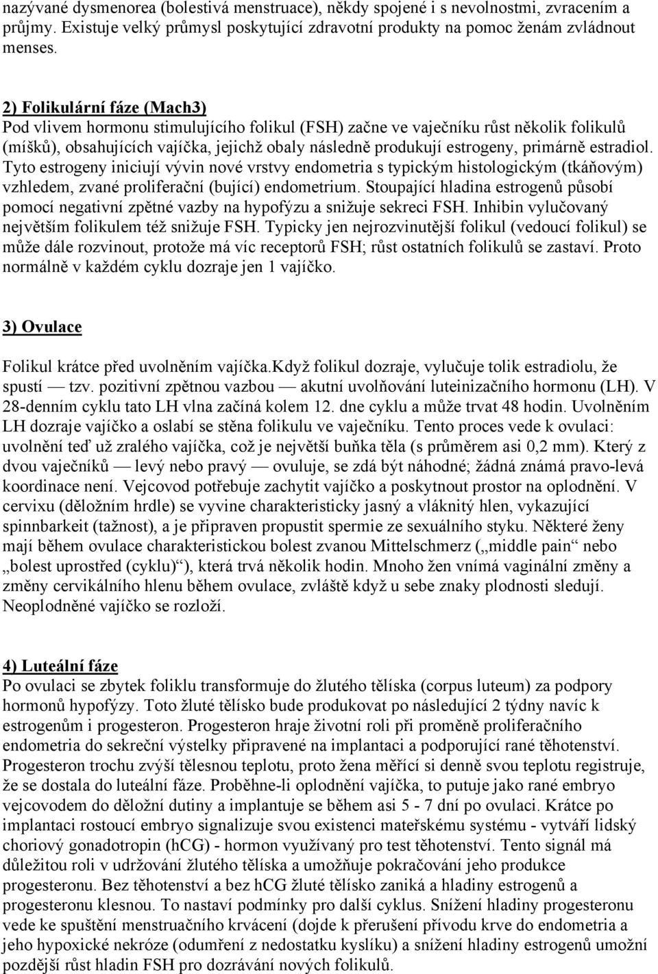 estradiol. Tyto estrogeny iniciují vývin nové vrstvy endometria s typickým histologickým (tkáňovým) vzhledem, zvané proliferační (bující) endometrium.