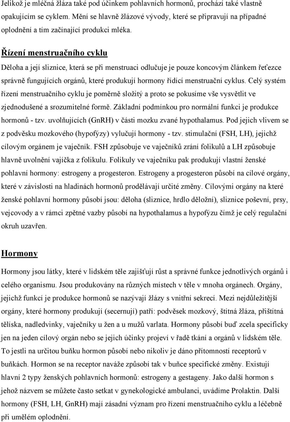 Řízení menstruačního cyklu Děloha a její sliznice, která se při menstruaci odlučuje je pouze koncovým článkem řeťezce správně fungujících orgánů, které produkují hormony řídící menstruační cyklus.