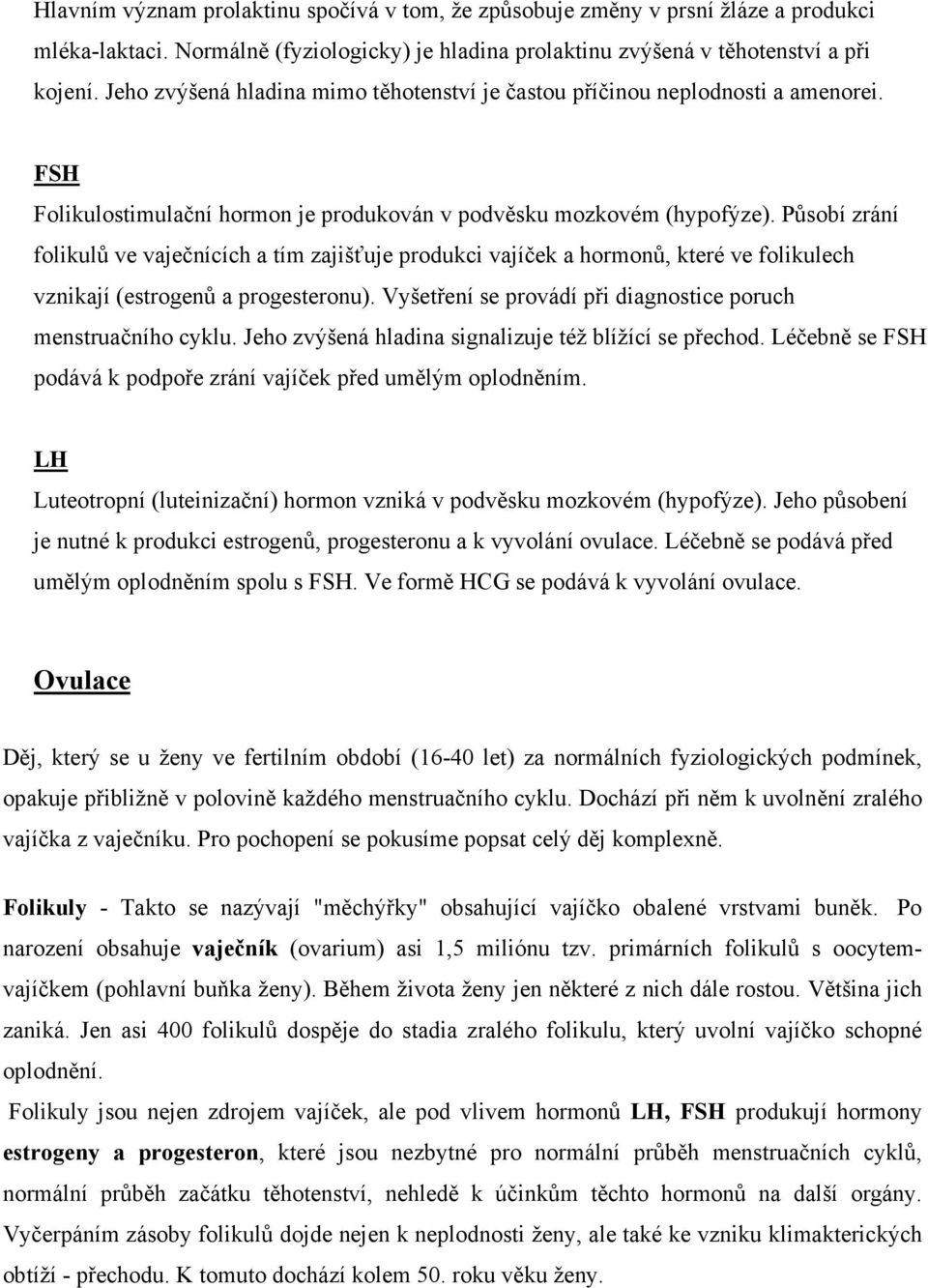 Působí zrání folikulů ve vaječnících a tím zajišťuje produkci vajíček a hormonů, které ve folikulech vznikají (estrogenů a progesteronu).