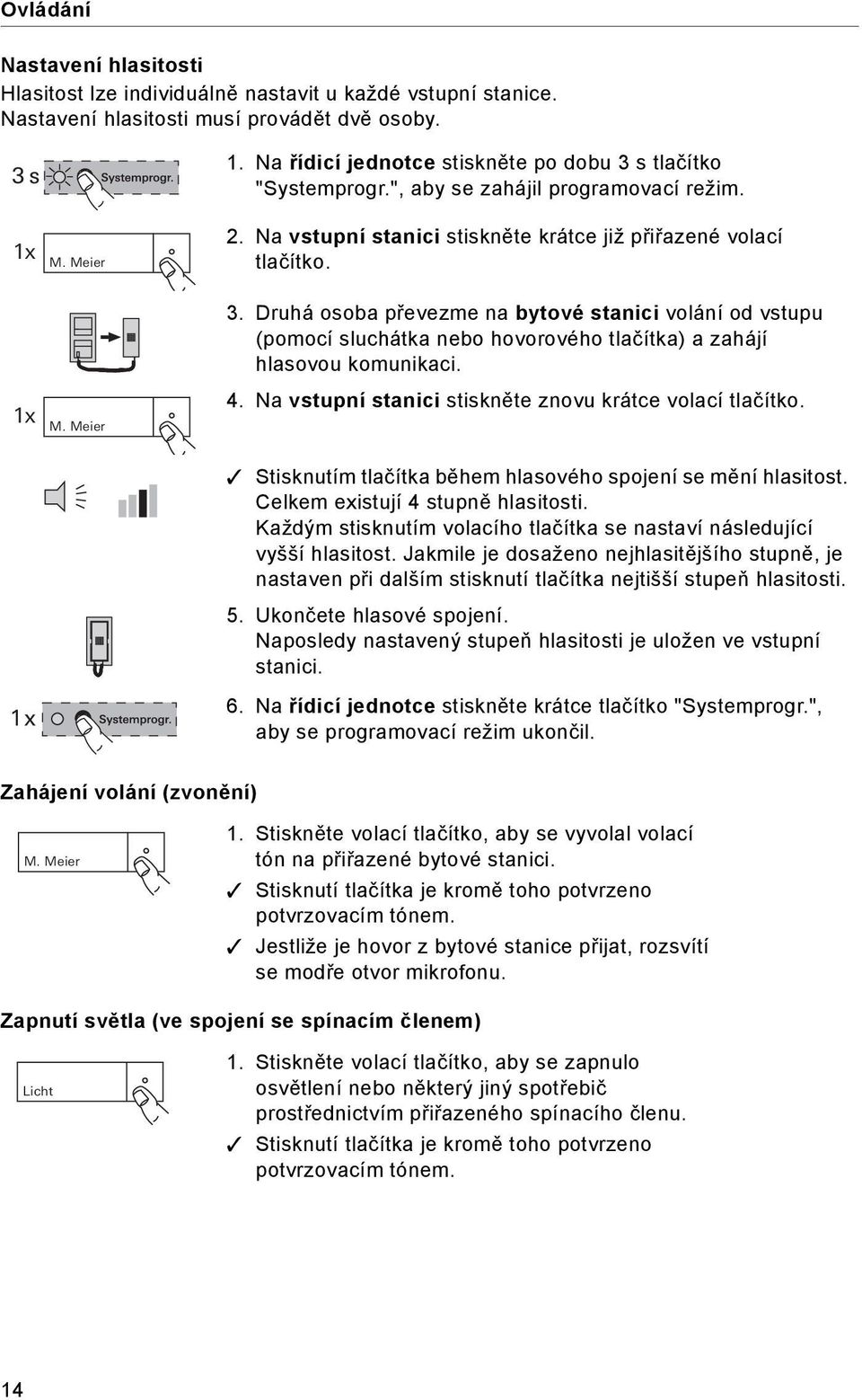 1 x M. Meier 4. Na vstupní stanici stiskněte znovu krátce volací tlačítko. Stisknutím tlačítka během hlasového spojení se mění hlasitost. Celkem existují 4 stupně hlasitosti.