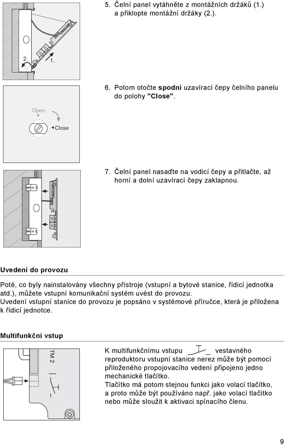 Uvedení do provozu Poté, co byly nainstalovány všechny přístroje (vstupní a bytové stanice, řídicí jednotka atd.), můžete vstupní komunikační systém uvést do provozu.