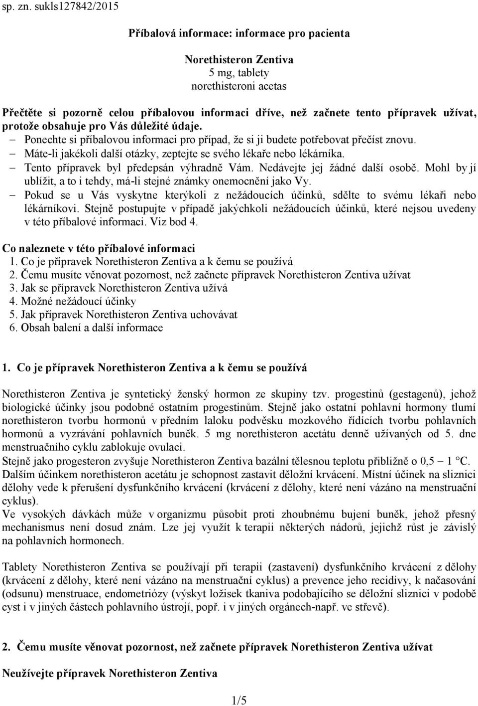 přípravek užívat, protože obsahuje pro Vás důležité údaje. Ponechte si příbalovou informaci pro případ, že si ji budete potřebovat přečíst znovu.