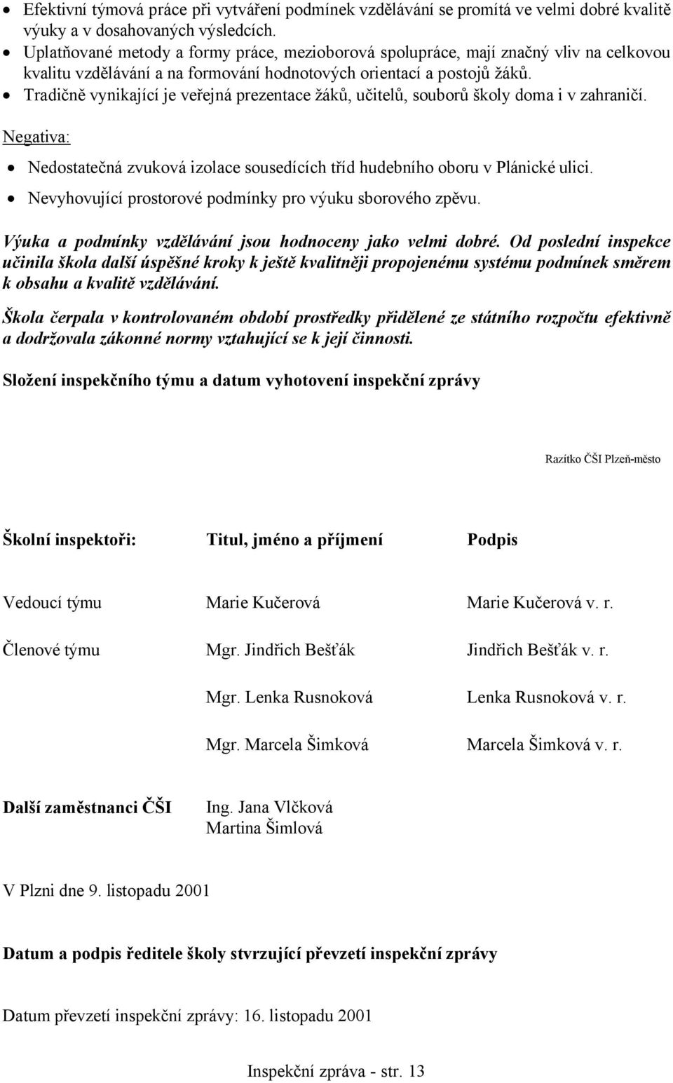 Tradičně vynikající je veřejná prezentace žáků, učitelů, souborů školy doma i v zahraničí. Negativa: Nedostatečná zvuková izolace sousedících tříd hudebního oboru v Plánické ulici.