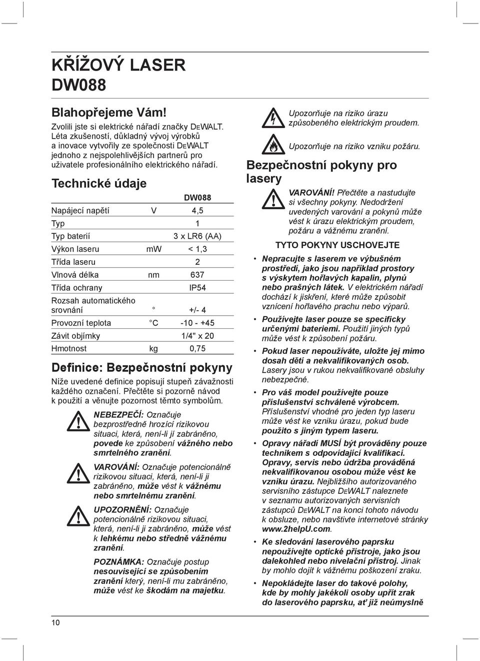 Technické údaje DW088 Napájecí napětí V 4,5 Typ 1 Typ baterií 3 x LR6 (AA) Výkon laseru mw < 1,3 Třída laseru 2 Vlnová délka nm 637 Třída ochrany IP54 Rozsah automatického srovnání +/- 4 Provozní