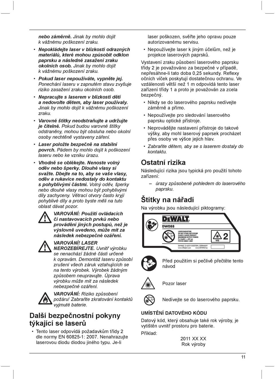 Nepracujte s laserem v blízkosti dětí a nedovolte dětem, aby laser používaly. Jinak by mohlo dojít k vážnému poškození zraku. Varovné štítky neodstraňujte a udržujte je čitelné.