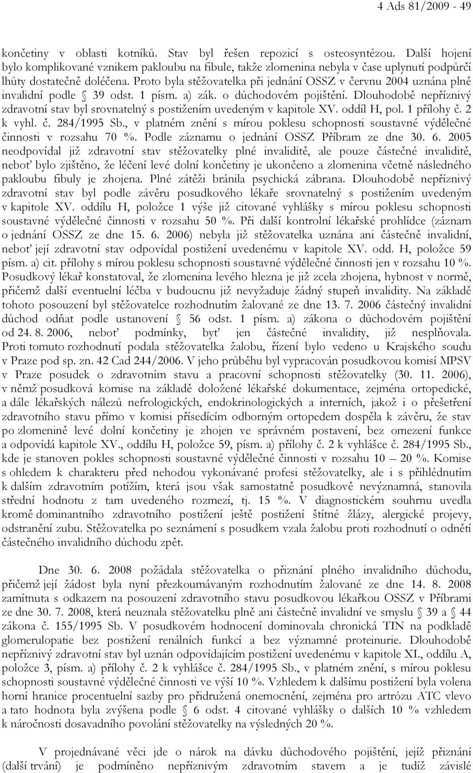 Proto byla stěžovatelka při jednání OSSZ v červnu 2004 uznána plně invalidní podle 39 odst. 1 písm. a) zák. o důchodovém pojištění.