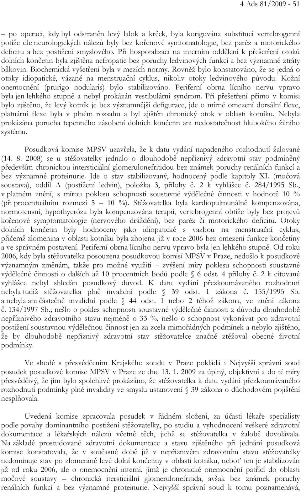 Biochemická vyšetření byla v mezích normy. Rovněž bylo konstatováno, že se jedná o otoky idiopatické, vázané na menstruační cyklus, nikoliv otoky ledvinového původu.