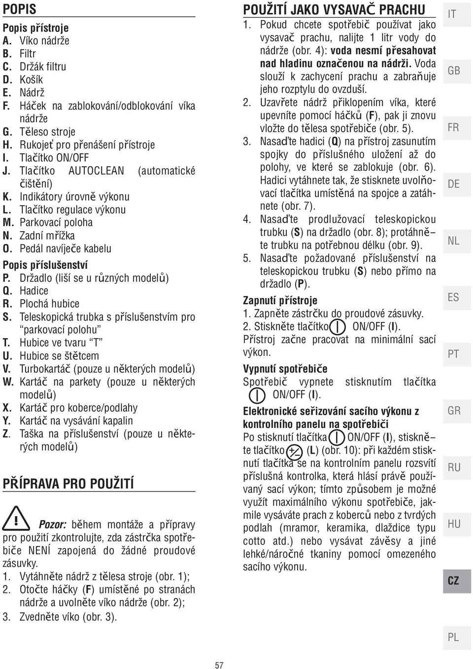 Držadlo (liší se u různých modelů) Q. Hadice R. Plochá hubice S. Teleskopická trubka s příslušenstvím pro parkovací polohu T. Hubice ve tvaru T U. Hubice se štětcem V.