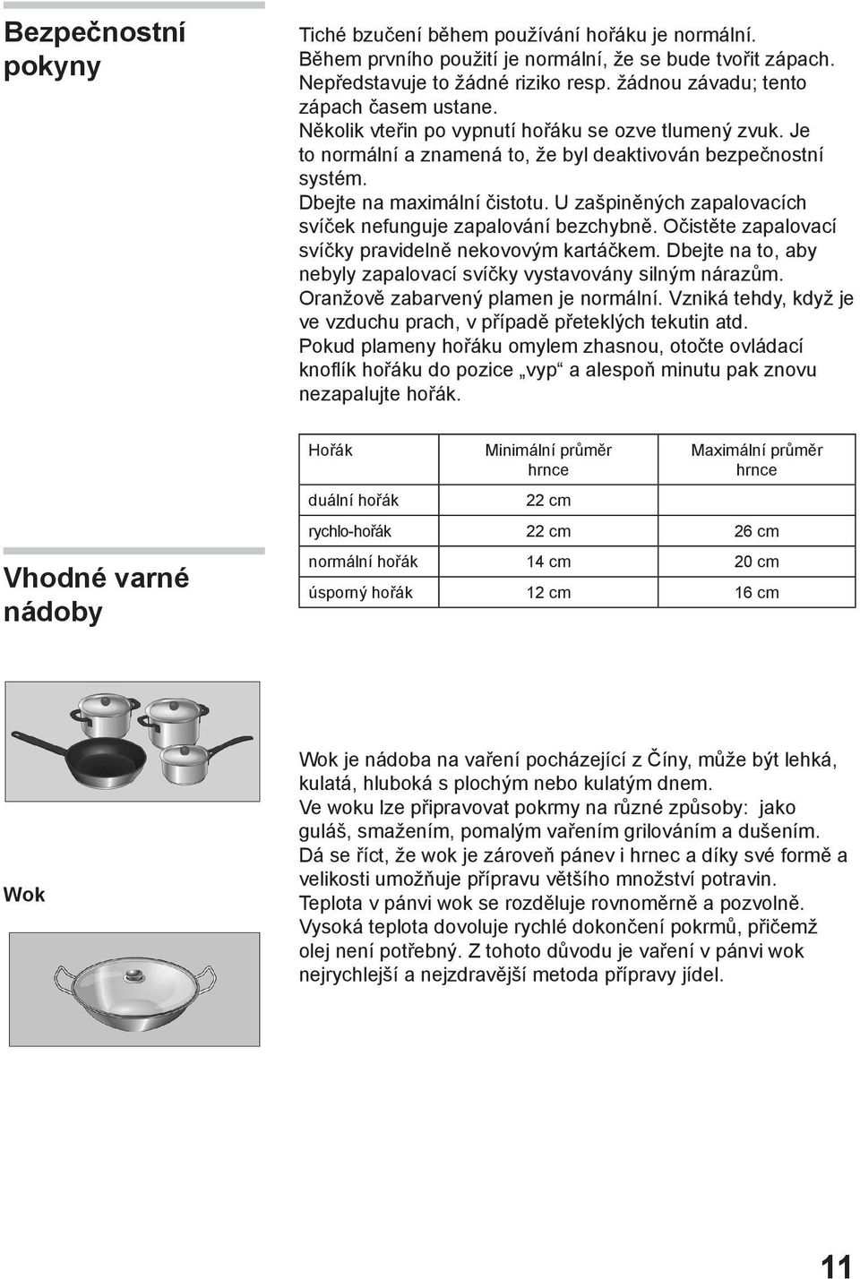 U zašpiněných zapalovacích svíček nefunguje zapalování bezchybně. Očistěte zapalovací svíčky pravidelně nekovovým kartáčkem. Dbejte na to, aby nebyly zapalovací svíčky vystavovány silným nárazům.