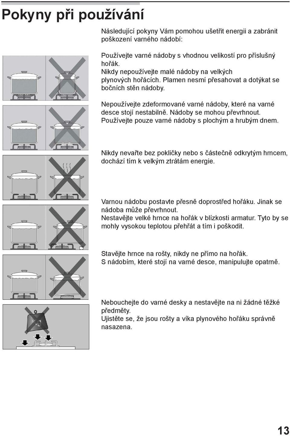 Nádoby se mohou převrhnout. Používejte pouze varné nádoby s plochým a hrubým dnem. Nikdy nevařte bez pokličky nebo s částečně odkrytým hrncem, dochází tím k velkým ztrátám energie.