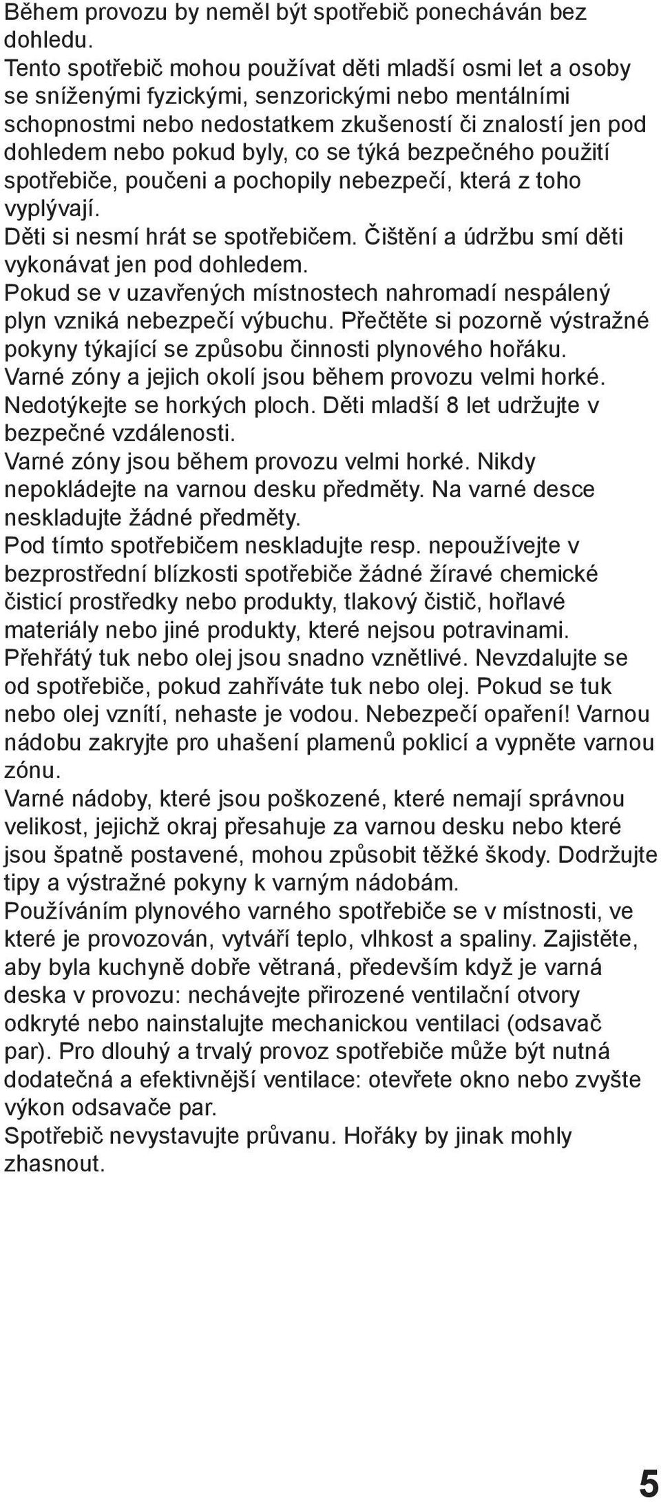 co se týká bezpečného použití spotřebiče, poučeni a pochopily nebezpečí, která z toho vyplývají. Děti si nesmí hrát se spotřebičem. Čištění a údržbu smí děti vykonávat jen pod dohledem.