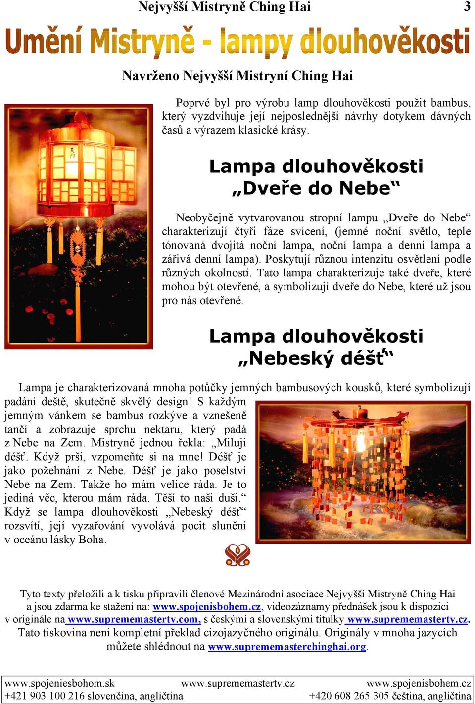 Lampa dlouhověkosti Dveře do Nebe Neobyčejně vytvarovanou stropní lampu Dveře do Nebe charakterizují čtyři fáze svícení, (jemné noční světlo, teple tónovaná dvojitá noční lampa, noční lampa a denní