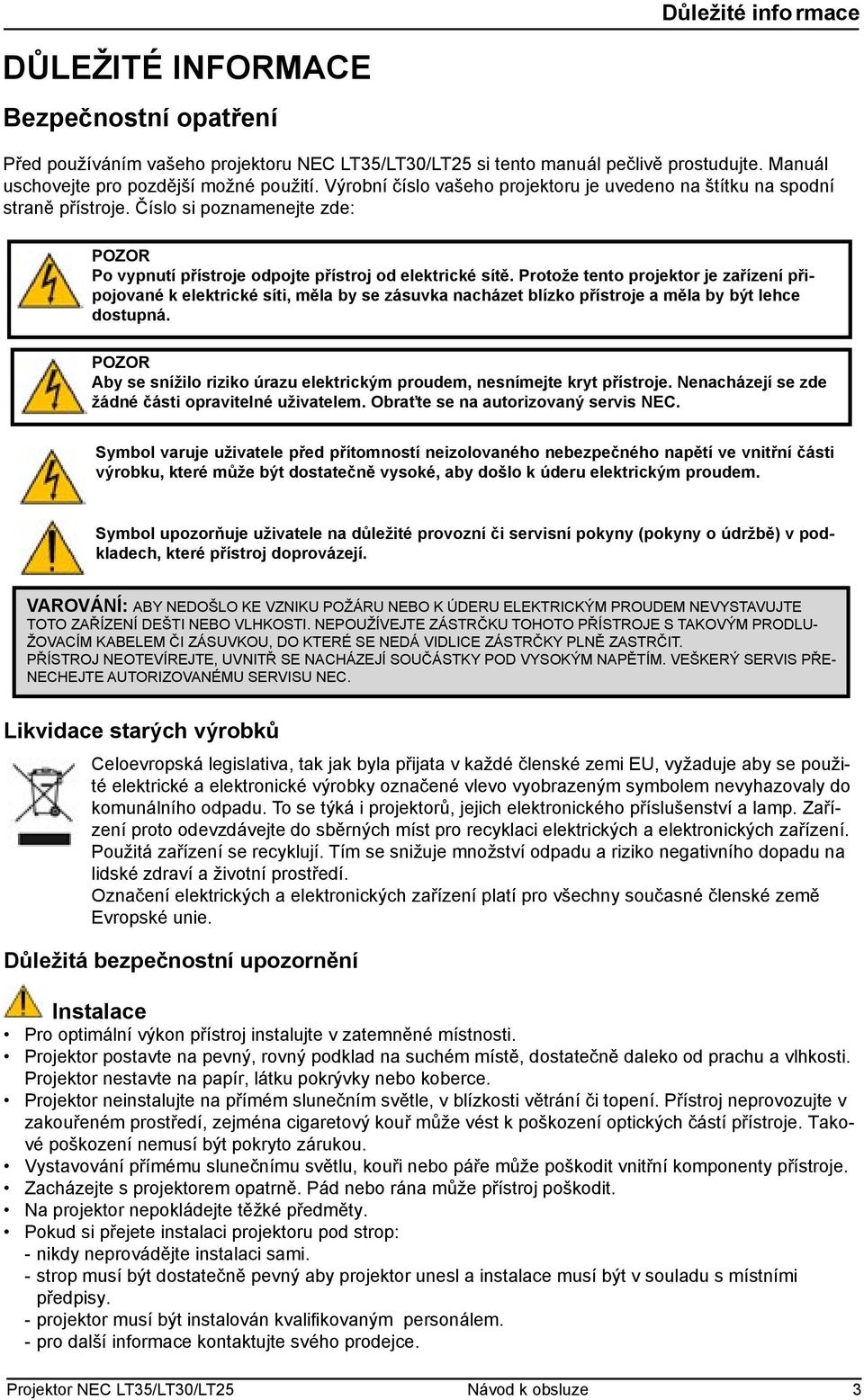 Protože tento projektor je zařízení připojované k elektrické síti, měla by se zásuvka nacházet blízko přístroje a měla by být lehce dostupná.