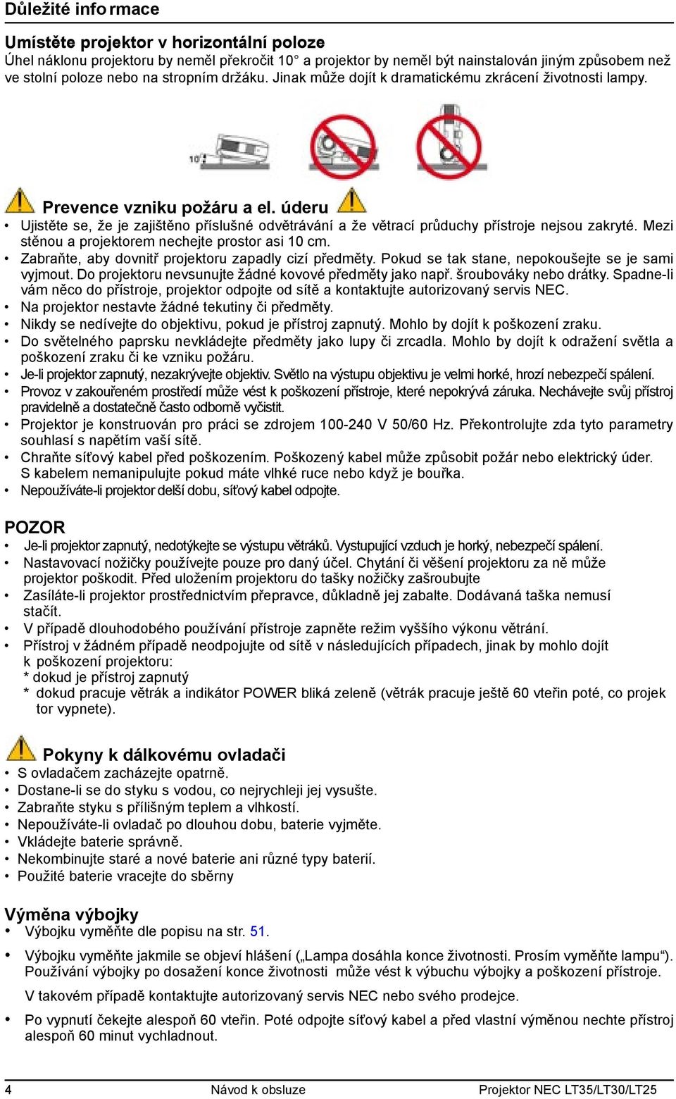 Mezi stěnou a projektorem nechejte prostor asi 10 cm. Zabraňte, aby dovnitř projektoru zapadly cizí předměty. Pokud se tak stane, nepokoušejte se je sami vyjmout.