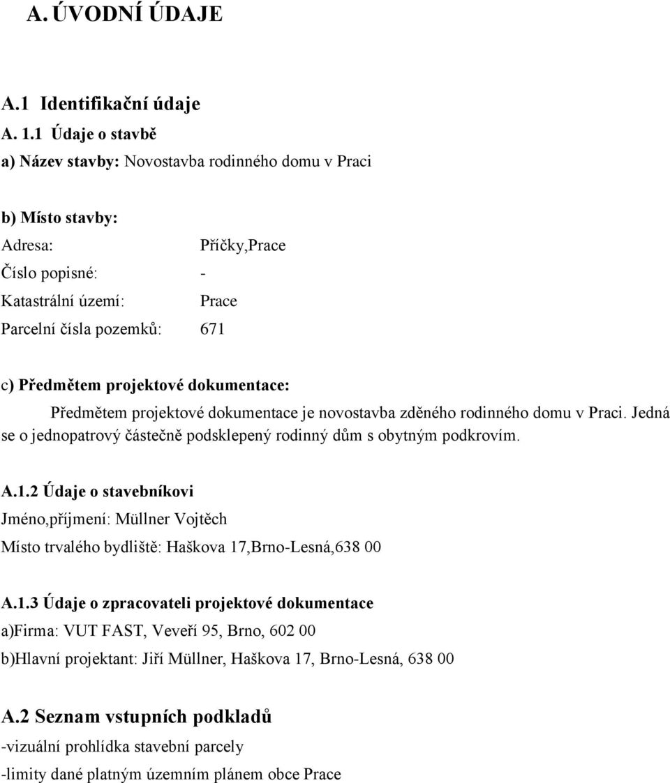 dokumentace: Předmětem projektové dokumentace je novostavba zděného rodinného domu v Praci. Jedná se o jednopatrový částečně podsklepený rodinný dům s obytným podkrovím. A.1.