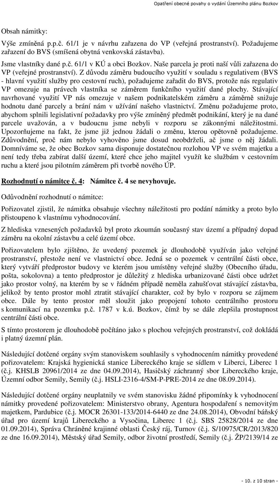 Z důvodu záměru budoucího využití v souladu s regulativem (BVS - hlavní využití služby pro cestovní ruch), požadujeme zařadit do BVS, protože nás regulativ VP omezuje na právech vlastníka se záměrem