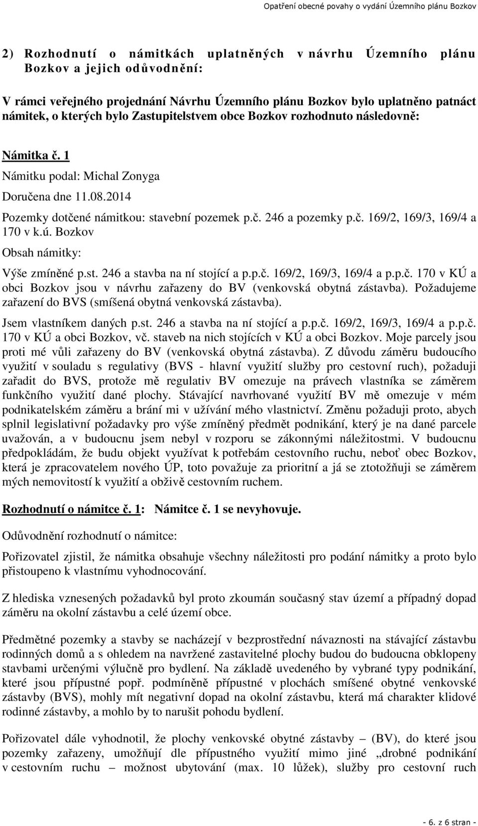 ú. Bozkov Obsah námitky: Výše zmíněné p.st. 246 a stavba na ní stojící a p.p.č. 169/2, 169/3, 169/4 a p.p.č. 170 v KÚ a obci Bozkov jsou v návrhu zařazeny do BV (venkovská obytná zástavba).