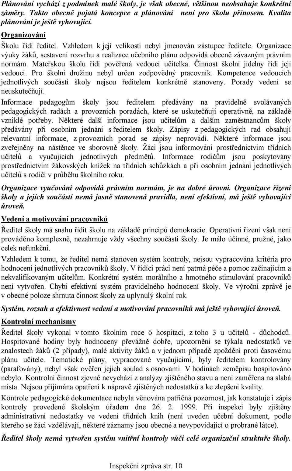 Organizace výuky žáků, sestavení rozvrhu a realizace učebního plánu odpovídá obecně závazným právním normám. Mateřskou školu řídí pověřená vedoucí učitelka. Činnost školní jídelny řídí její vedoucí.