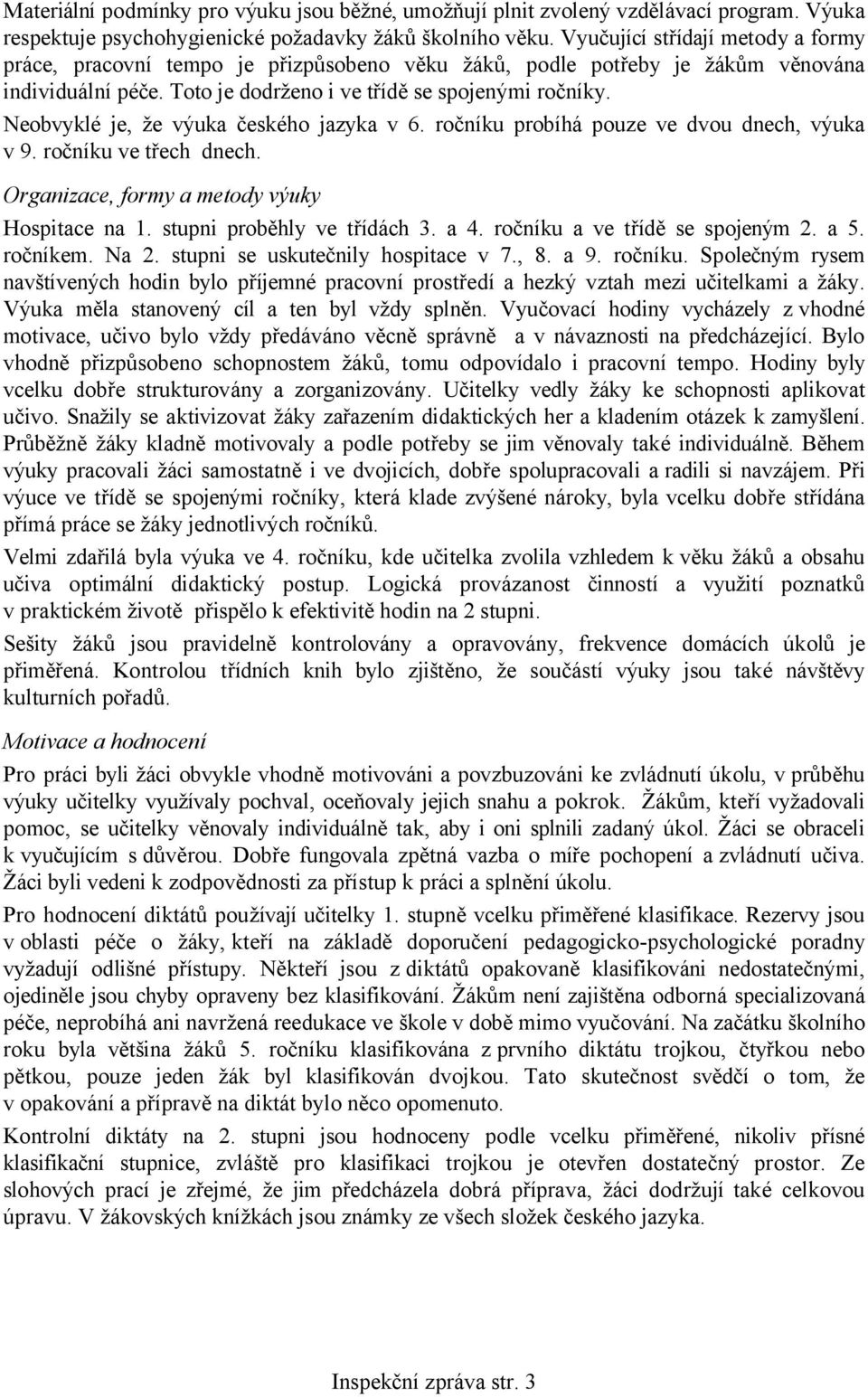 Neobvyklé je, že výuka českého jazyka v 6. ročníku probíhá pouze ve dvou dnech, výuka v 9. ročníku ve třech dnech. Organizace, formy a metody výuky Hospitace na 1. stupni proběhly ve třídách 3. a 4.