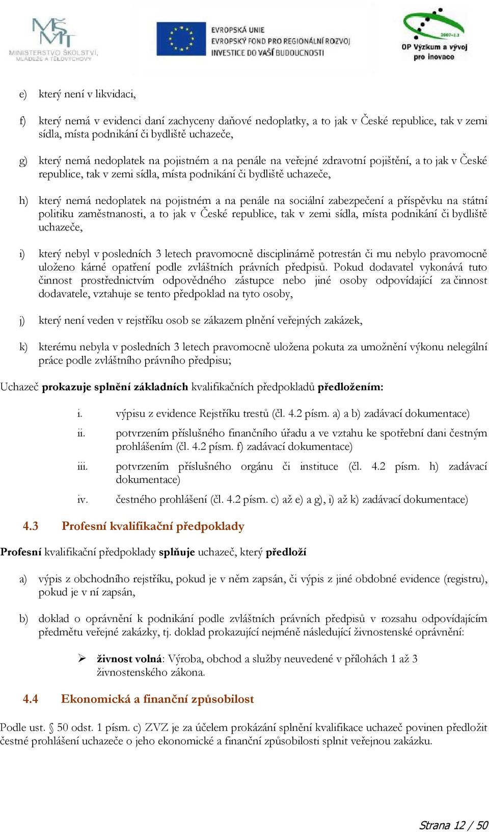 zabezpečení a příspěvku na státní politiku zaměstnanosti, a to jak v České republice, tak v zemi sídla, místa podnikání či bydliště uchazeče, i) který nebyl v posledních 3 letech pravomocně