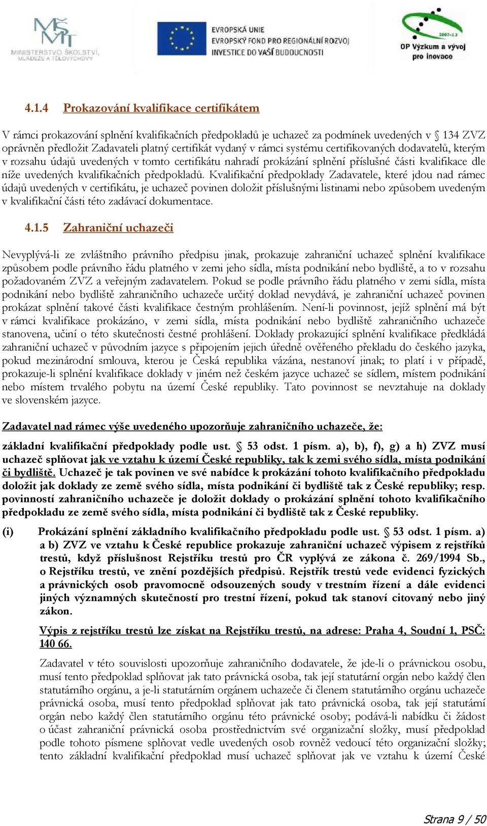 Kvalifikační předpoklady Zadavatele, které jdou nad rámec údajů uvedených v certifikátu, je uchazeč povinen doložit příslušnými listinami nebo způsobem uvedeným v kvalifikační části této zadávací