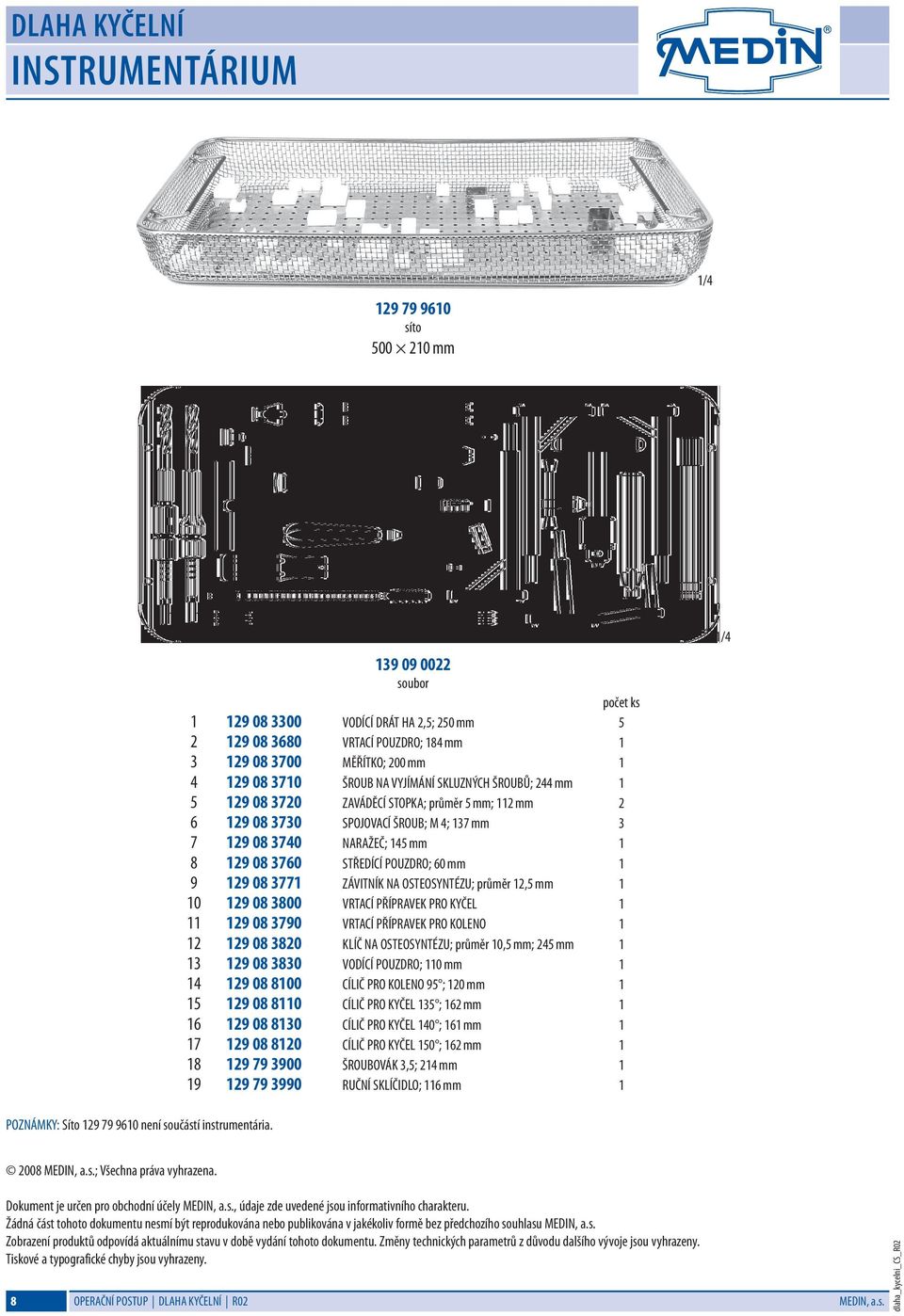 ŠROUBŮ; 244 mm 1 5 129 08 3720 ZAVÁDĚCÍ STOPKA; průměr 5 mm; 112 mm 2 6 129 08 3730 SPOJOVACÍ ŠROUB; M 4; 137 mm 3 7 129 08 3740 NARAŽEČ; 145 mm 1 8 129 08 3760 STŘEDÍCÍ POUZDRO; 60 mm 1 9 129 08