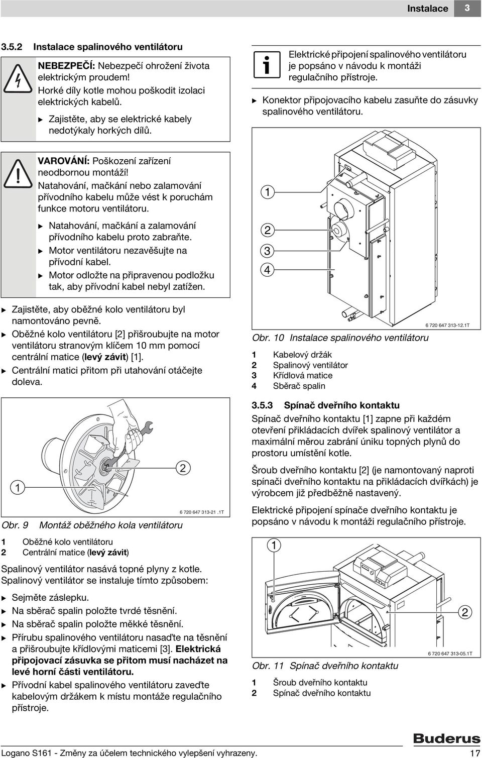 B Konektor připojovacího kabelu zasuňte do zásuvky spalinového ventilátoru. B Zajistěte, aby oběžné kolo ventilátoru byl namontováno pevně.