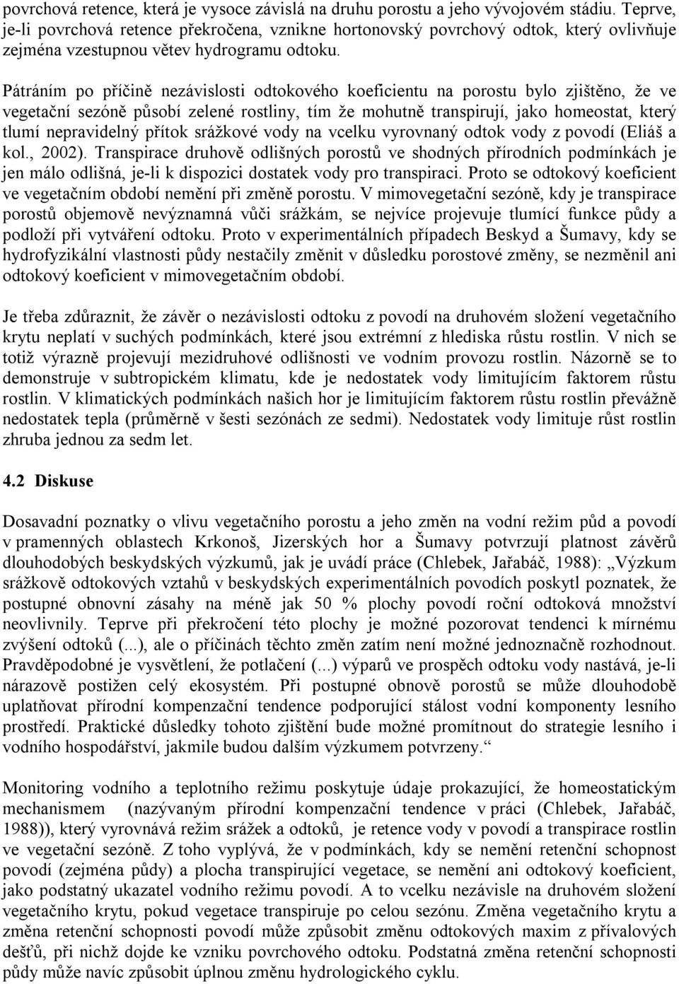 Pátráním po příčině nezávislosti odtokového koeficientu na porostu bylo zjištěno, že ve vegetační sezóně působí zelené rostliny, tím že mohutně transpirují, jako homeostat, který tlumí nepravidelný