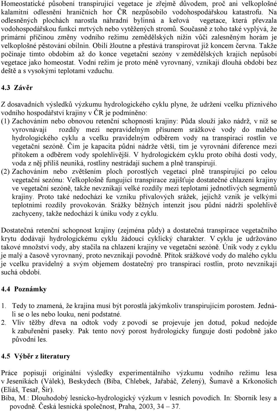 Současně z toho také vyplývá, že primární příčinou změny vodního režimu zemědělských nížin vůči zalesněným horám je velkoplošné pěstování obilnin.