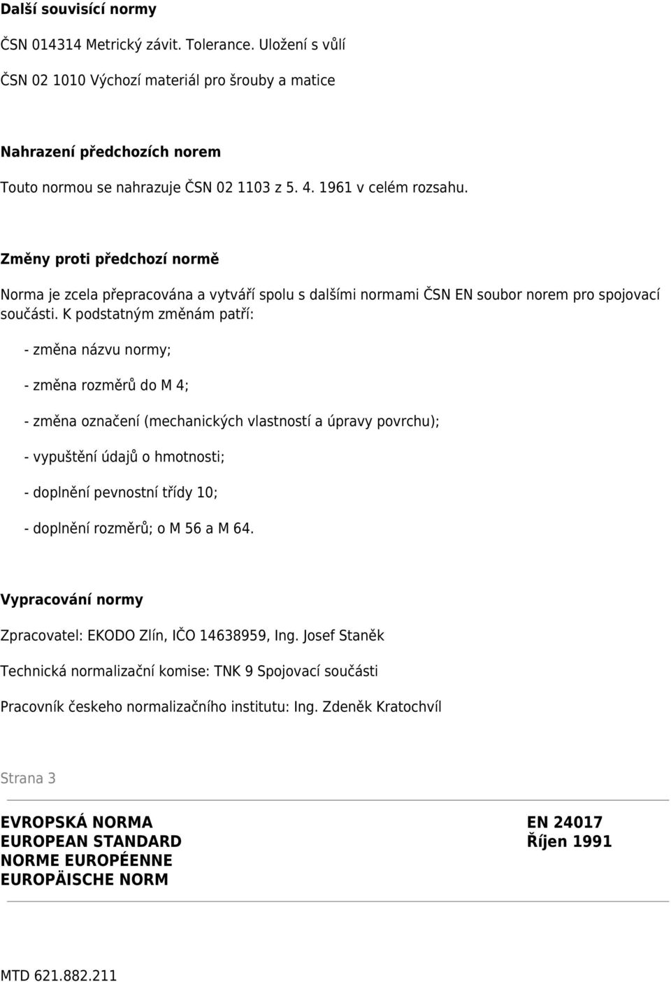 K podstatným změnám patří: - změna názvu normy; - změna rozměrů do M 4; - změna označení (mechanických vlastností a úpravy povrchu); - vypuštění údajů o hmotnosti; - doplnění pevnostní třídy 10; -