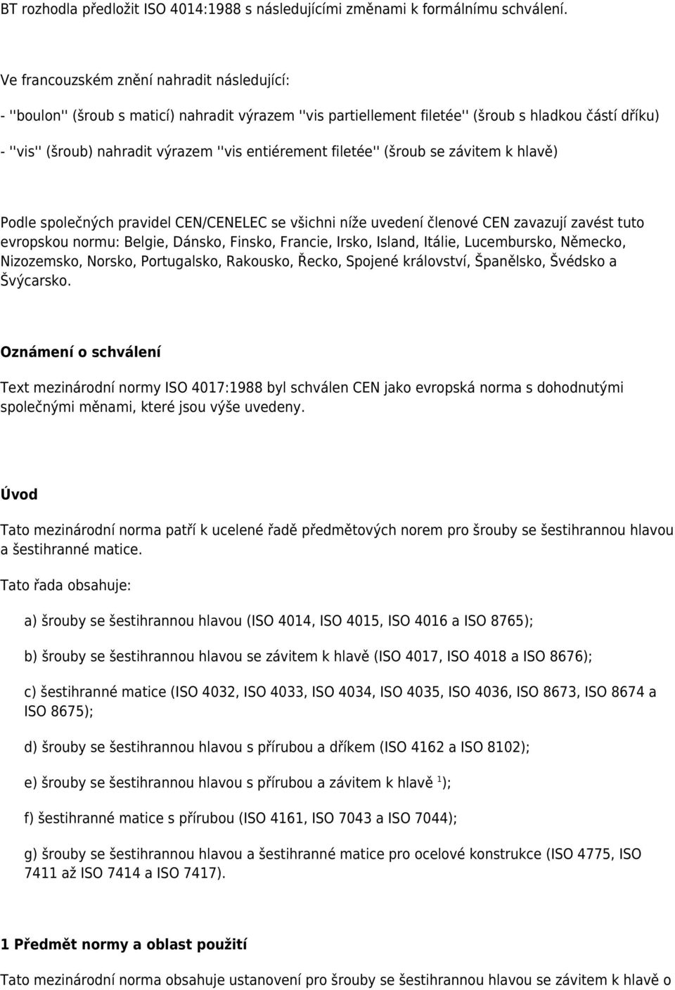 entiérement filetée'' (šroub se závitem k hlavě) Podle společných pravidel CEN/CENELEC se všichni níže uvedení členové CEN zavazují zavést tuto evropskou normu: Belgie, Dánsko, Finsko, Francie,