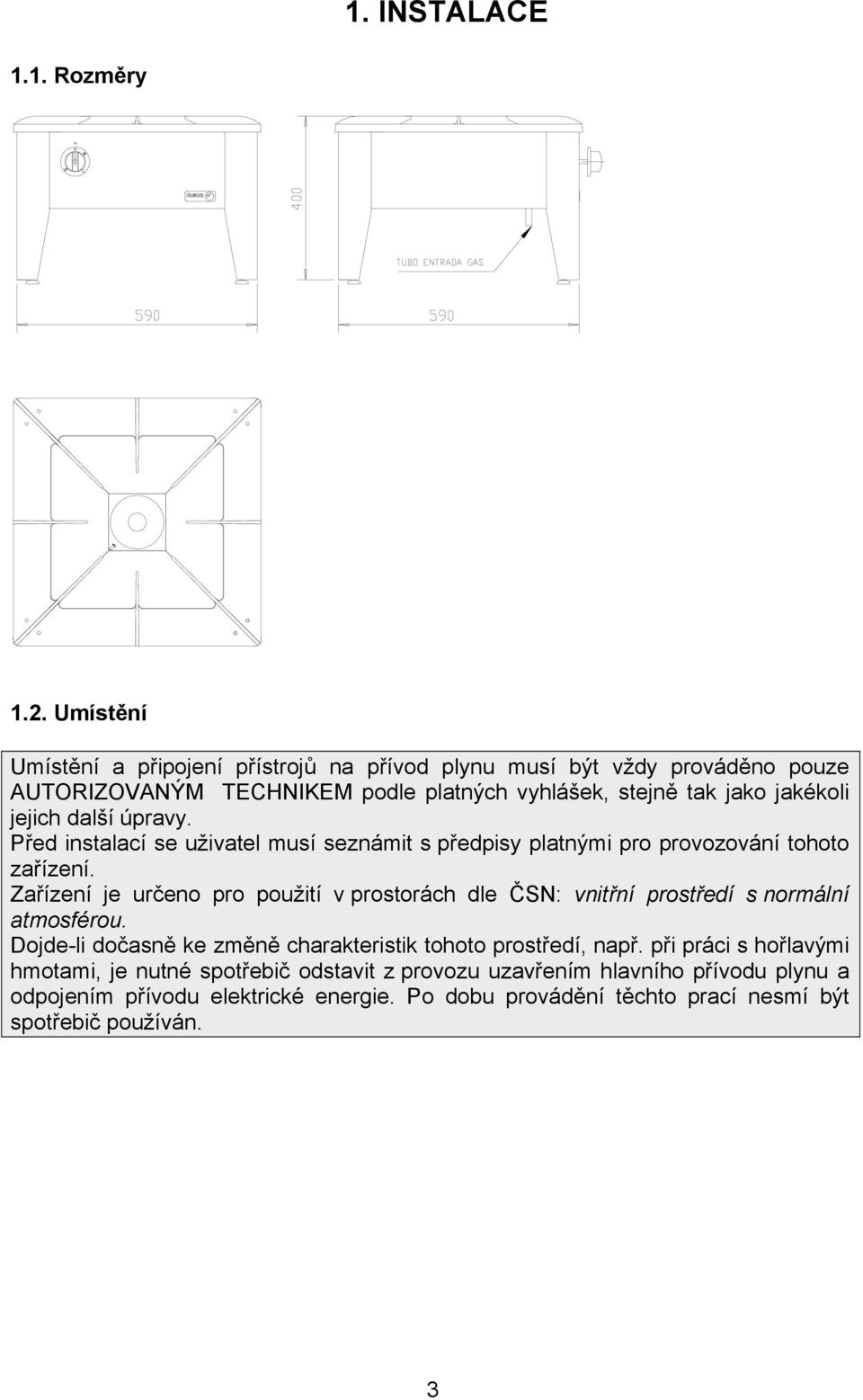 Před instalací se uživatel musí seznámit s předpisy platnými pro provozování tohoto zařízení. Zařízení je určeno pro použití v prostorách dle ČSN: vnitřní prostředí s normální atmosférou.