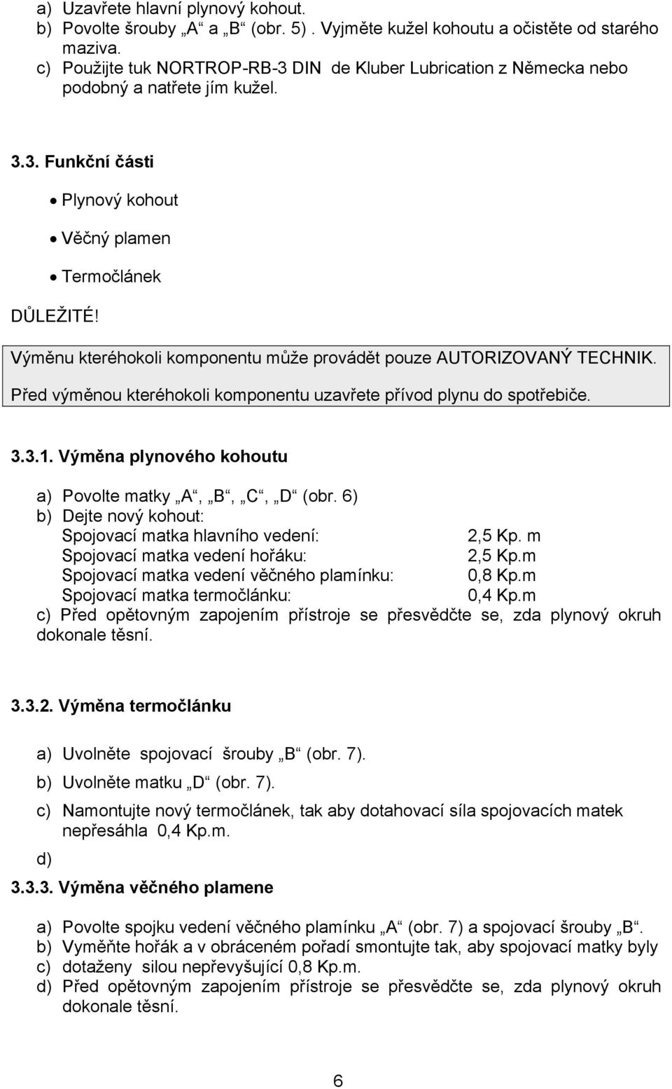 Výměnu kteréhokoli komponentu může provádět pouze AUTORIZOVANÝ TECHNIK. Před výměnou kteréhokoli komponentu uzavřete přívod plynu do spotřebiče. 3.3.1.