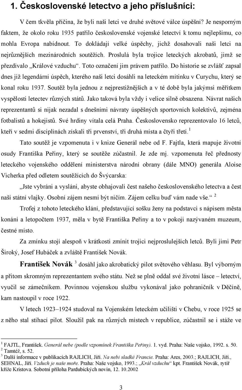 To dokládají velké úspěchy, jichž dosahovali naši letci na nejrůznějších mezinárodních soutěžích. Proslulá byla trojice leteckých akrobatů, jimž se přezdívalo Králové vzduchu.