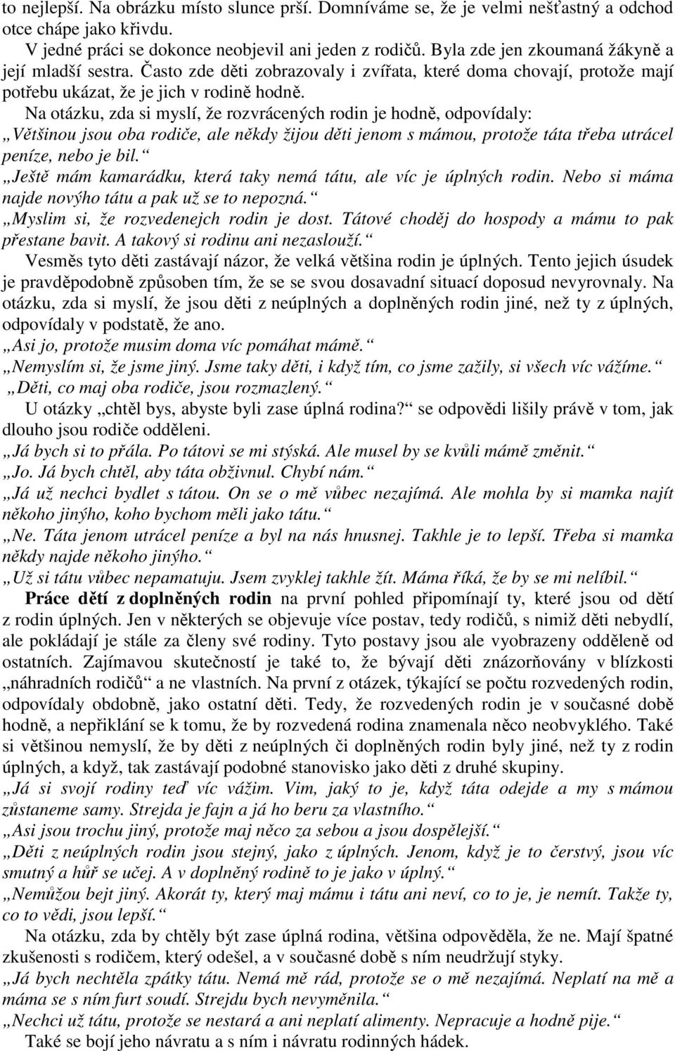 Na otázku, zda si myslí, že rozvrácených rodin je hodně, odpovídaly: Většinou jsou oba rodiče, ale někdy žijou děti jenom s mámou, protože táta třeba utrácel peníze, nebo je bil.