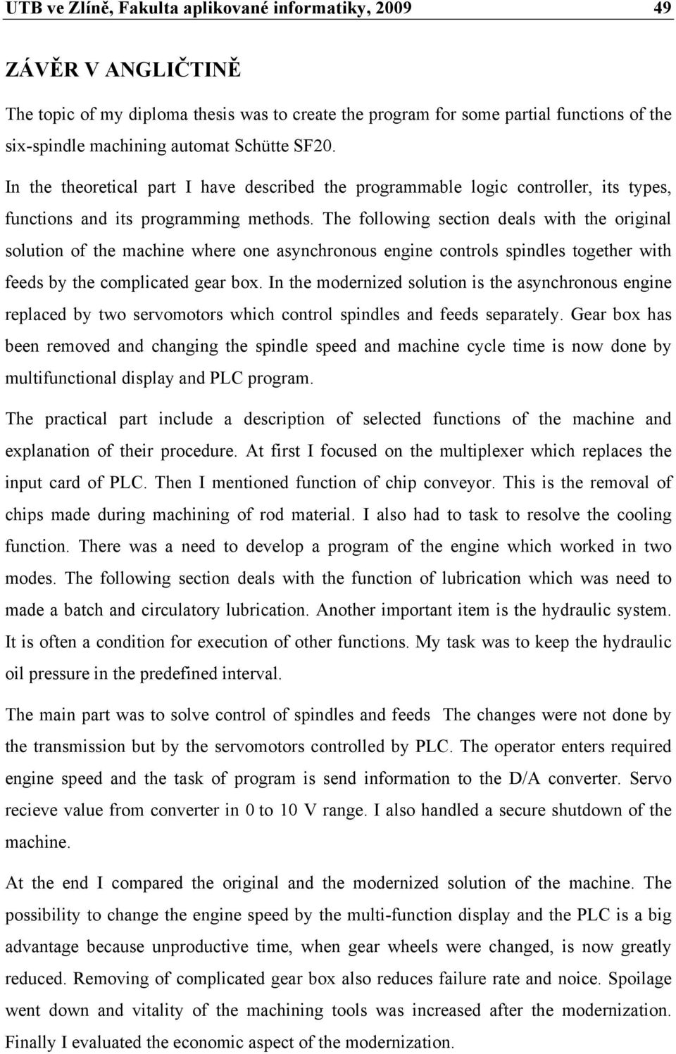 The following section deals with the original solution of the machine where one asynchronous engine controls spindles together with feeds by the complicated gear box.